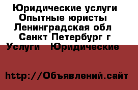 Юридические услуги. Опытные юристы - Ленинградская обл., Санкт-Петербург г. Услуги » Юридические   